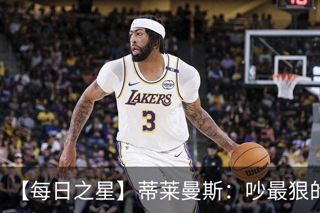 【每日之星】蒂莱曼斯：吵最狠的架进最绝的球 从内讧主角到球队英雄
