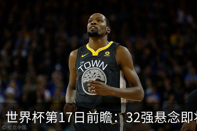 世界杯第17日前瞻：32强悬念即将全部揭晓 39岁超巨争创神迹