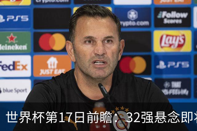 世界杯第17日前瞻：32强悬念即将全部揭晓 39岁超巨争创神迹