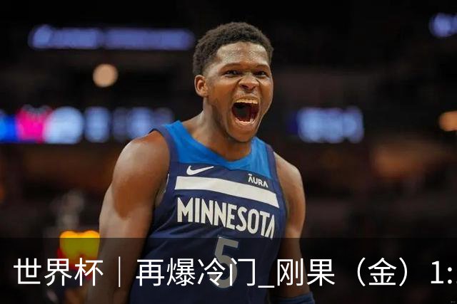 世界杯｜再爆冷门 刚果（金）1:1逼平葡萄牙