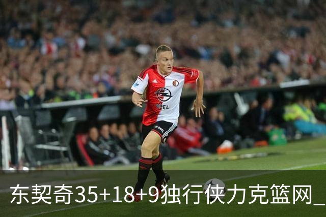 东契奇35+18+9独行侠力克篮网 步行者险胜火箭