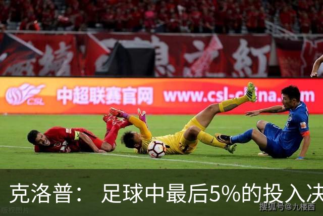 克洛普： 足球中最后5%的投入决定一切 期望与现实匹配就没有压力
