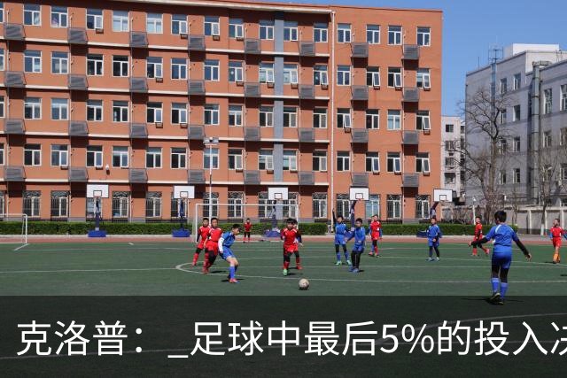 克洛普： 足球中最后5%的投入决定一切 期望与现实匹配就没有压力