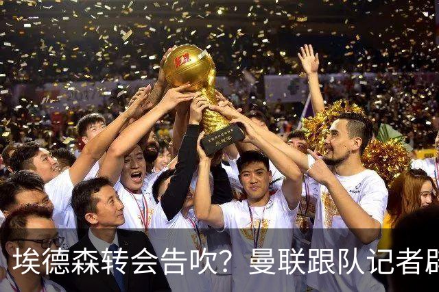 埃德森转会告吹？曼联跟队记者辟谣，红魔询价切尔西中场妖星