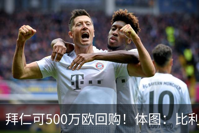 拜仁可500万欧回购！体图：比利亚雷亚尔有意1000万报价伊兰昆达